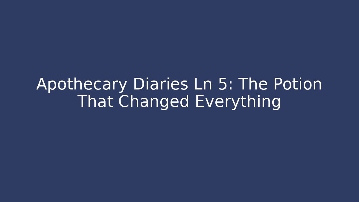 Apothecary Diaries Ln 5: The Potion That Changed Everything