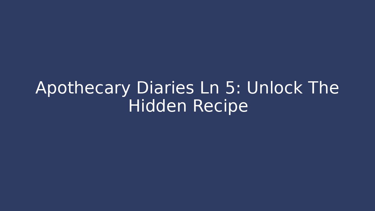 Apothecary Diaries Ln 5: Unlock The Hidden Recipe