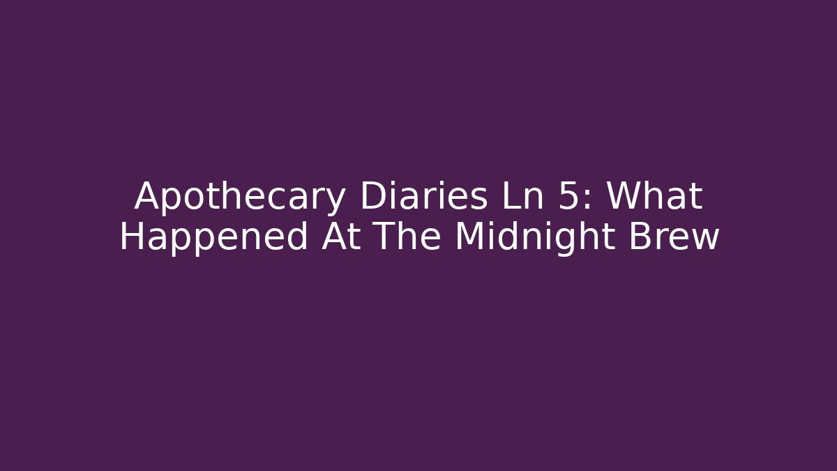 Apothecary Diaries Ln 5: What Happened At The Midnight Brew