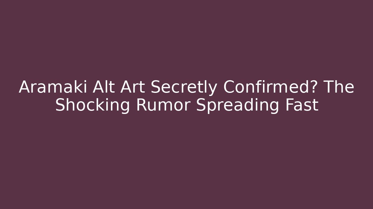 Aramaki Alt Art Secretly Confirmed? The Shocking Rumor Spreading Fast