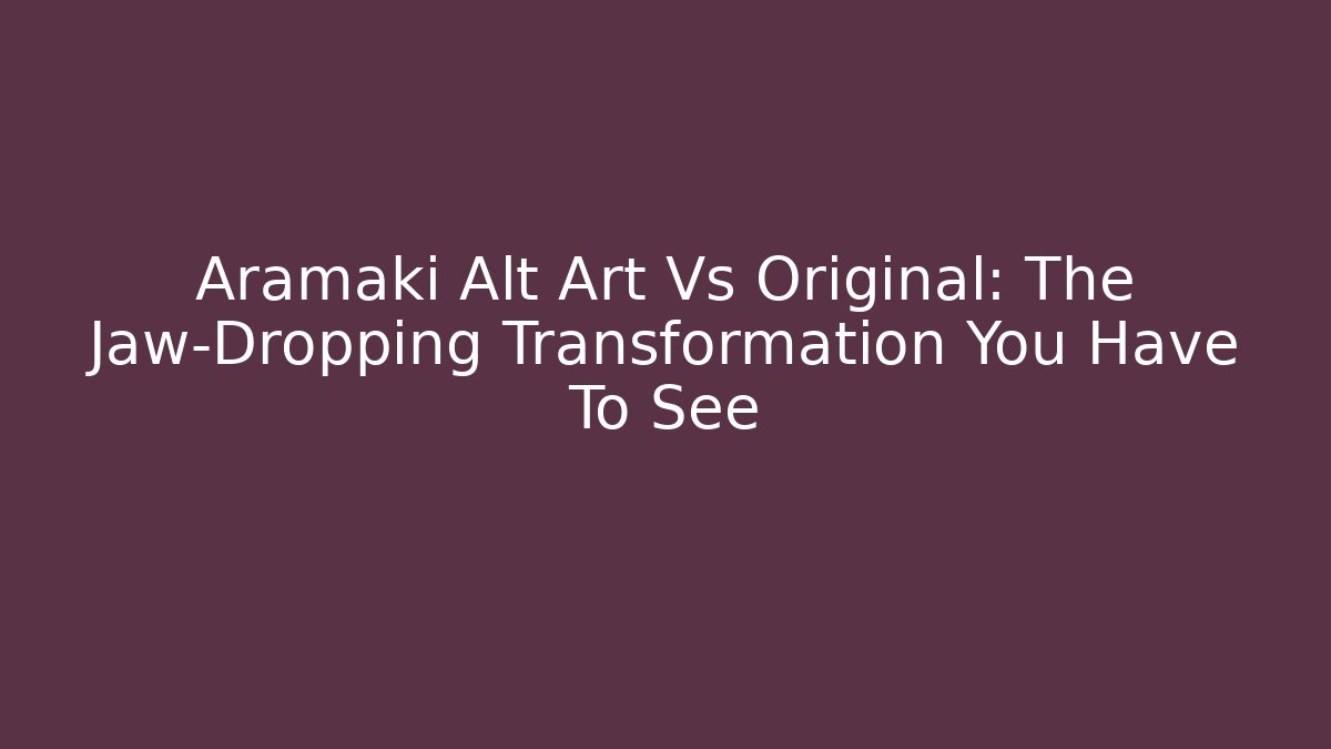 Aramaki Alt Art Vs Original: The Jaw-Dropping Transformation You Have To See