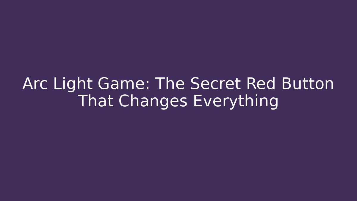 Arc Light Game: The Secret Red Button That Changes Everything