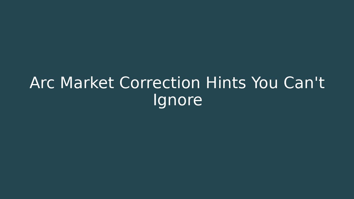 Arc Market Correction Hints You Can't Ignore