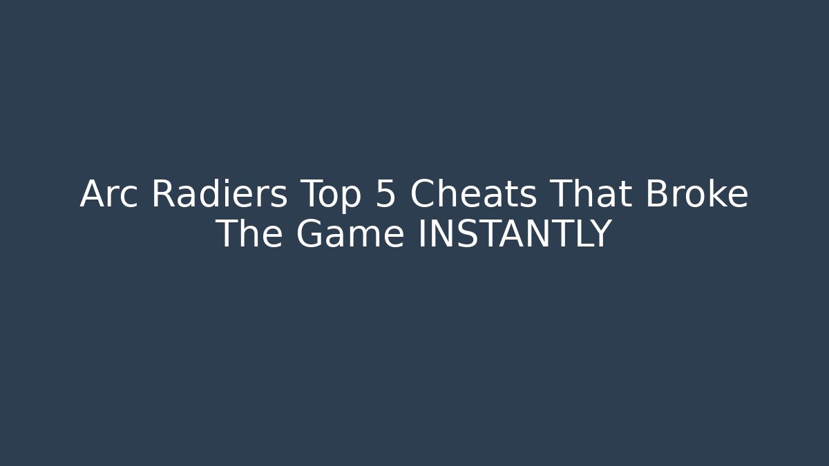 Arc Radiers Top 5 Cheats That Broke The Game INSTANTLY
