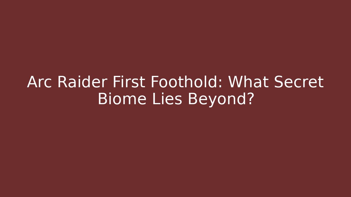 Arc Raider First Foothold: What Secret Biome Lies Beyond?