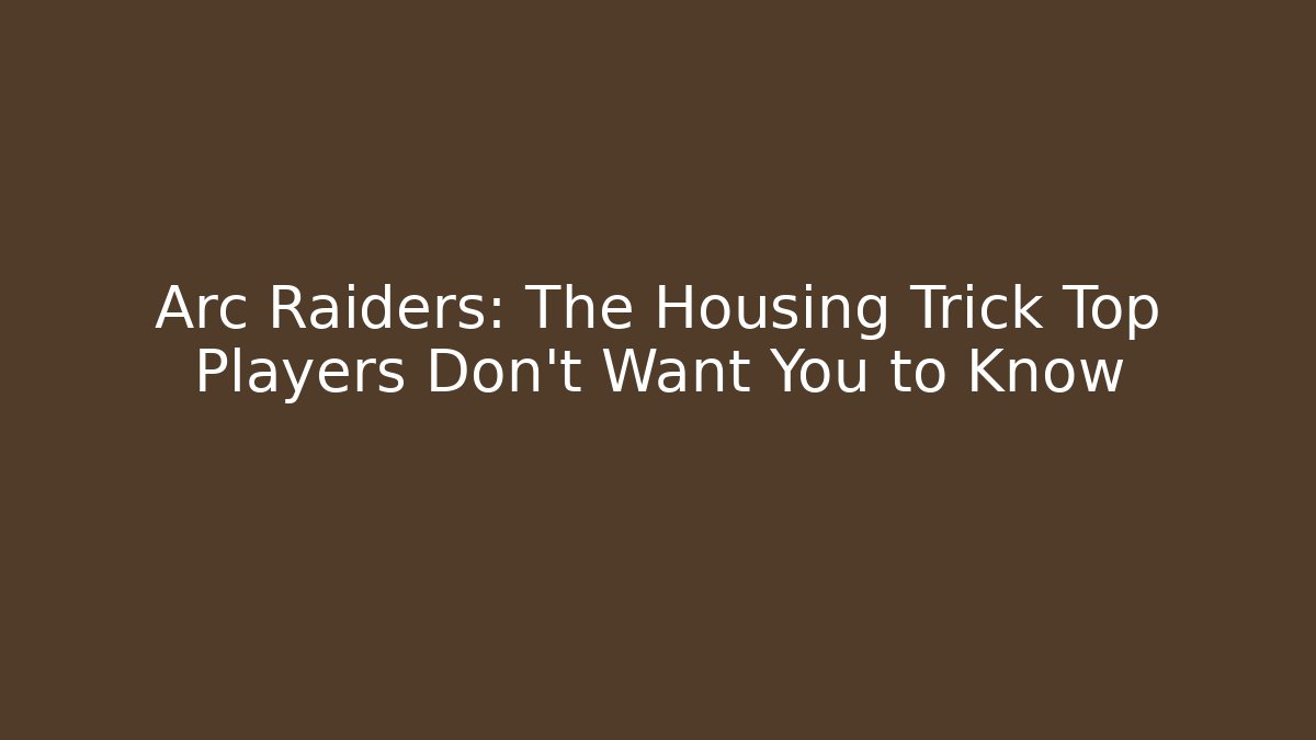 Arc Raiders: The Housing Trick Top Players Don’t Want You to Know