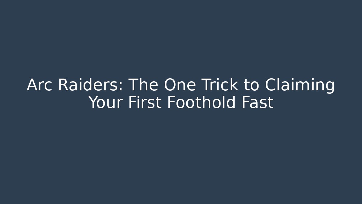 Arc Raiders: The One Trick to Claiming Your First Foothold Fast
