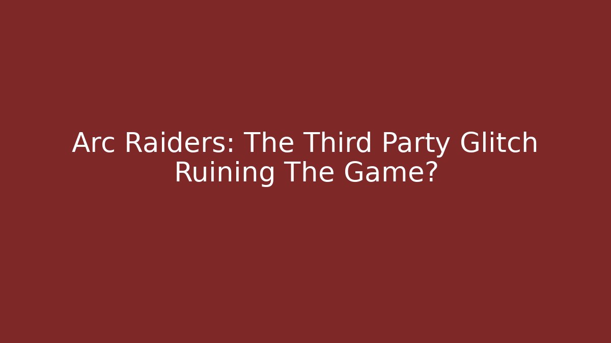 Arc Raiders: The Third Party Glitch Ruining The Game?