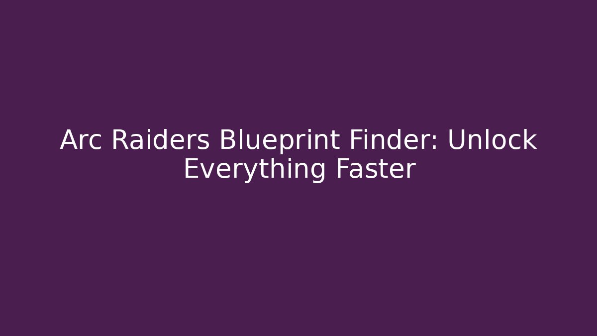 Arc Raiders Blueprint Finder: Unlock Everything Faster