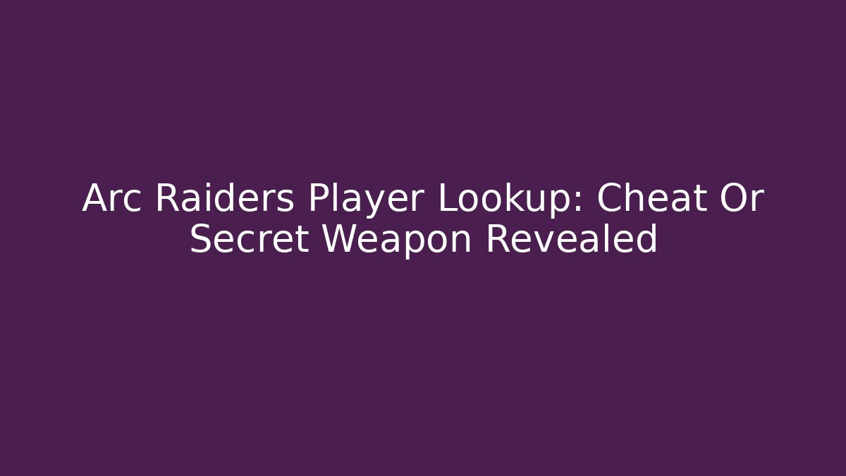 Arc Raiders Player Lookup: Cheat Or Secret Weapon Revealed