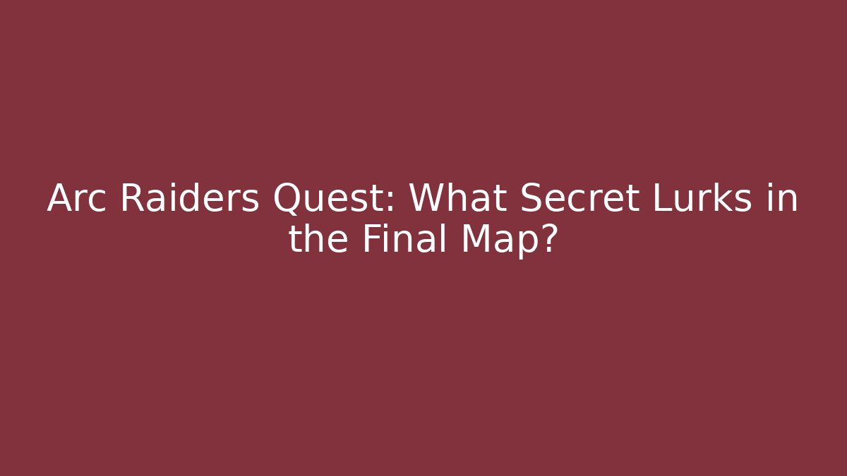 Arc Raiders Quest: What Secret Lurks in the Final Map?
