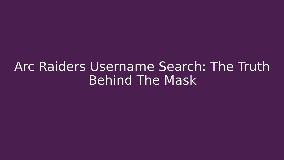 Arc Raiders Username Search: The Truth Behind The Mask
