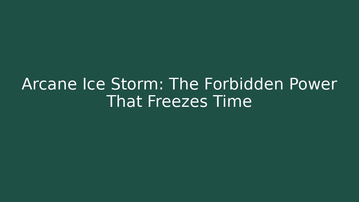 Arcane Ice Storm: The Forbidden Power That Freezes Time