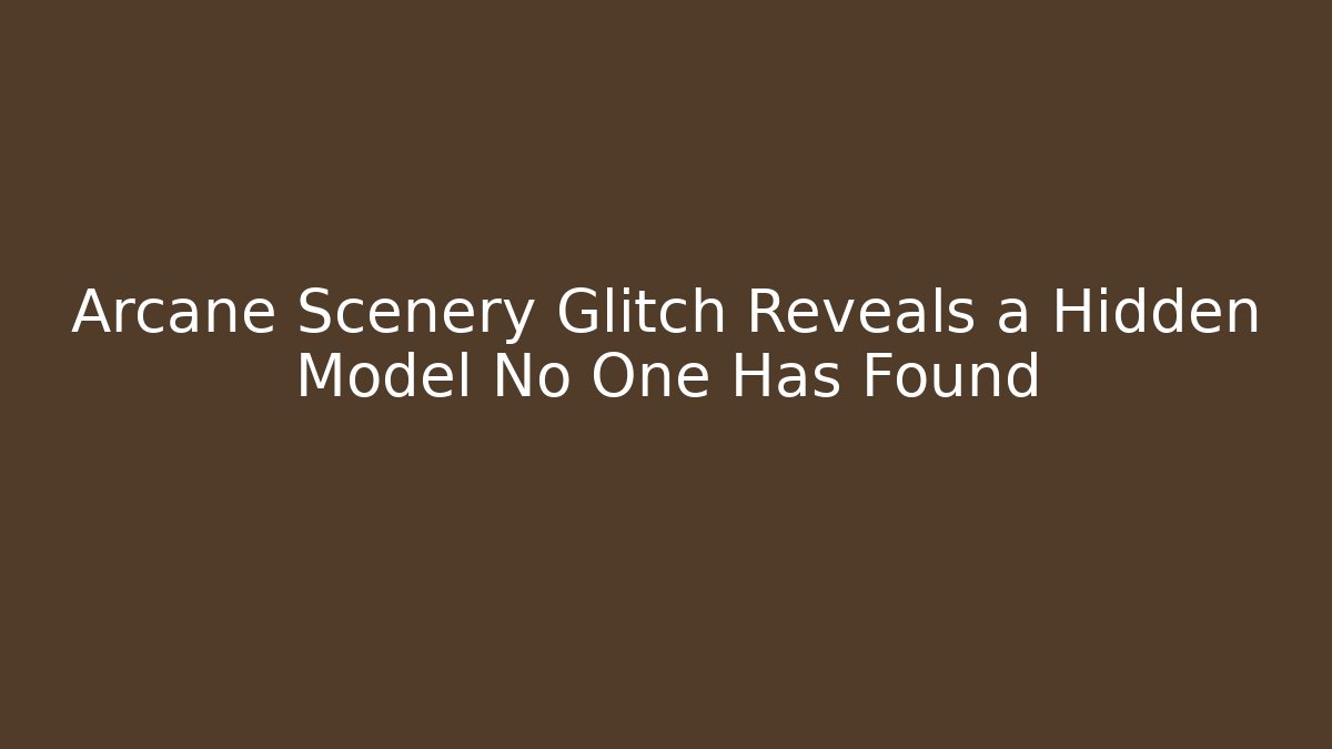 Arcane Scenery Glitch Reveals a Hidden Model No One Has Found