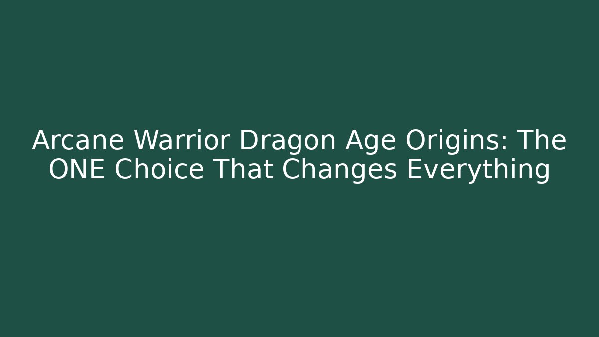 Arcane Warrior Dragon Age Origins: The ONE Choice That Changes Everything