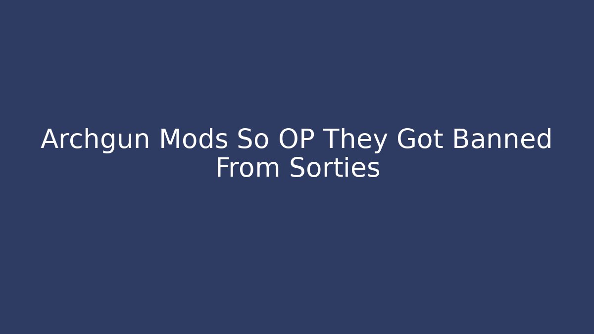 Archgun Mods So OP They Got Banned From Sorties
