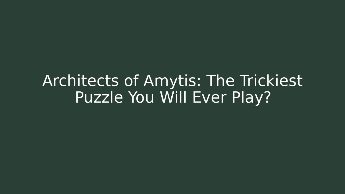 Architects of Amytis: The Trickiest Puzzle You Will Ever Play?