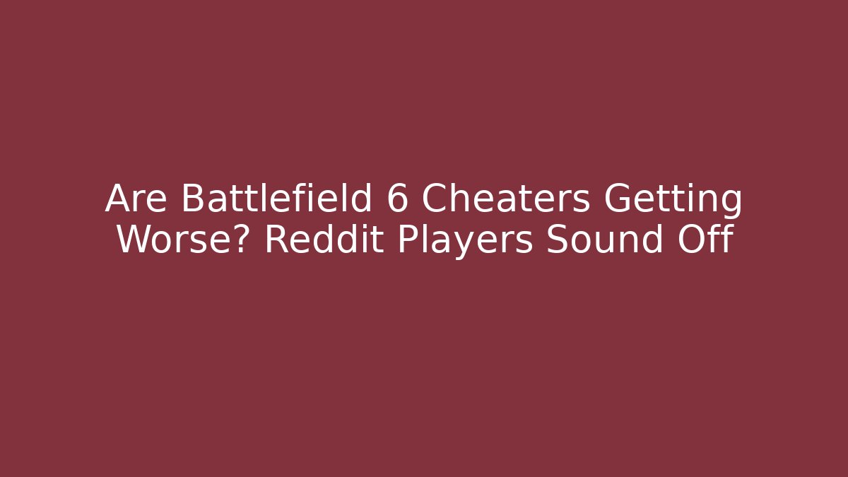 Are Battlefield 6 Cheaters Getting Worse? Reddit Players Sound Off