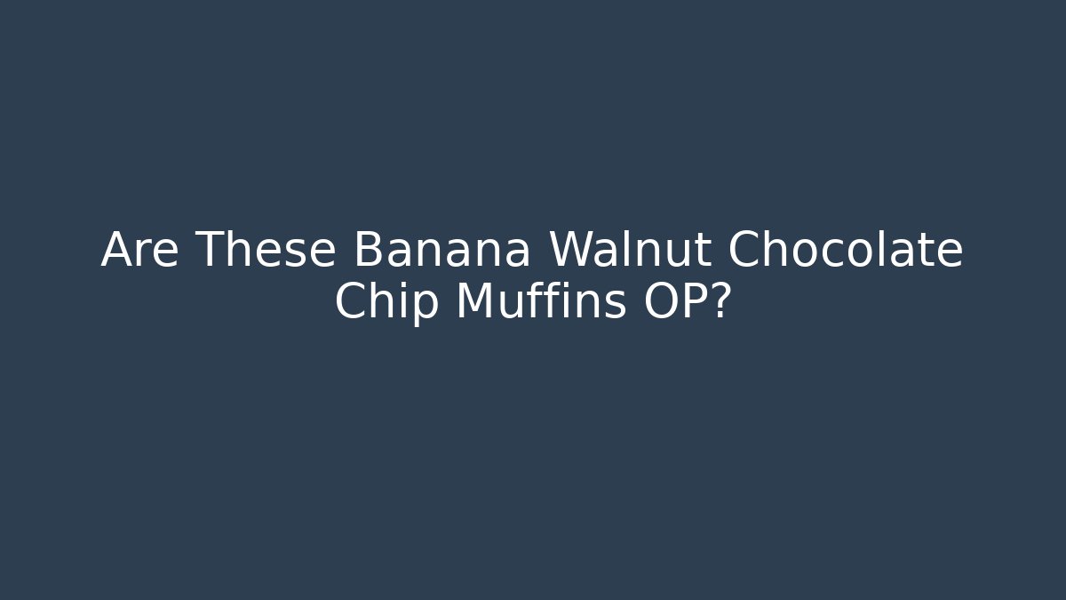 Are These Banana Walnut Chocolate Chip Muffins OP? - Buddy Program