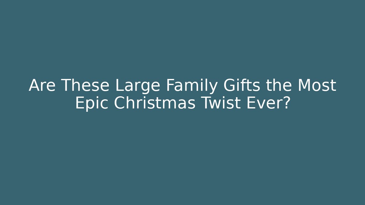 Are These Large Family Gifts the Most Epic Christmas Twist Ever?