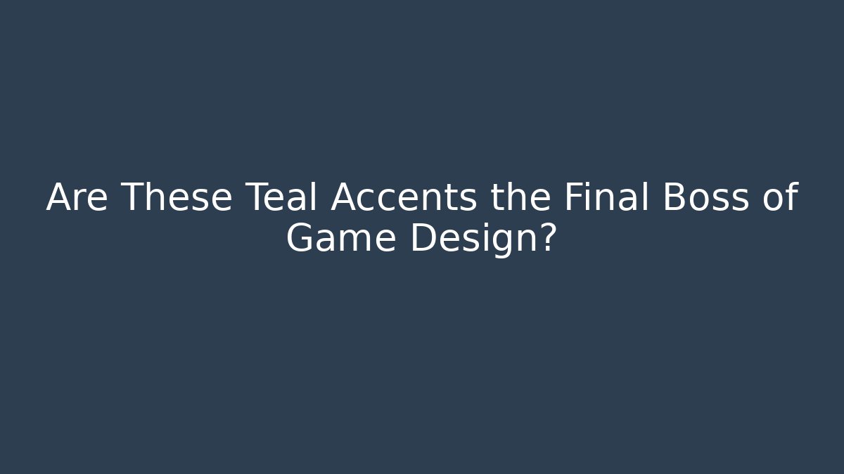 Are These Teal Accents the Final Boss of Game Design?