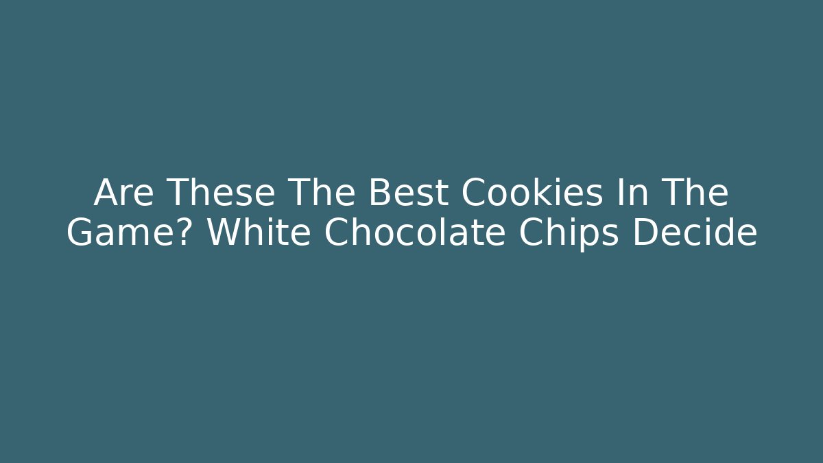 Are These The Best Cookies In The Game? White Chocolate Chips Decide - Buddy Program