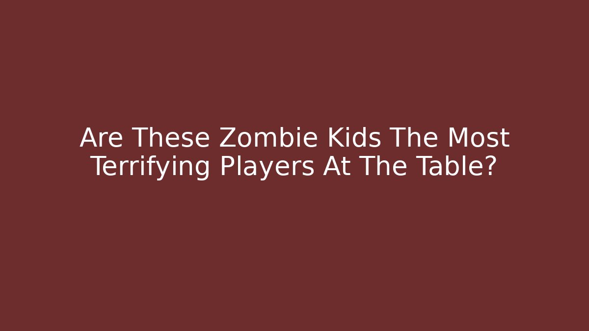 Are These Zombie Kids The Most Terrifying Players At The Table?
