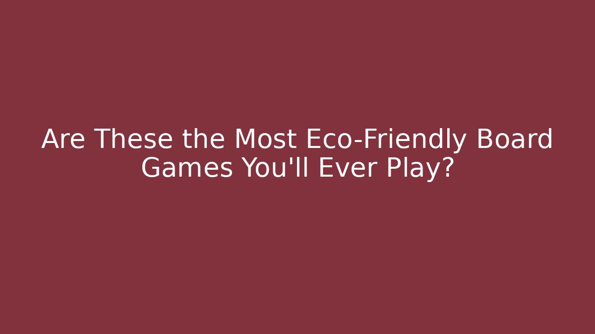 Are These the Most Eco-Friendly Board Games You'll Ever Play?