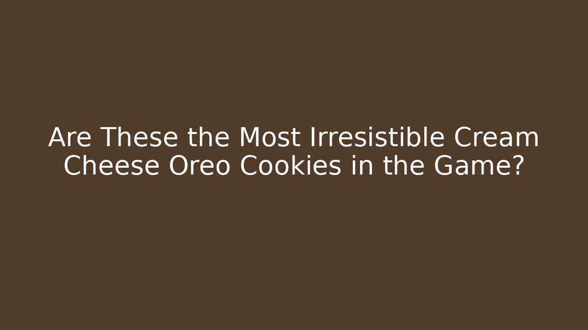 Are These the Most Irresistible Cream Cheese Oreo Cookies in the Game?