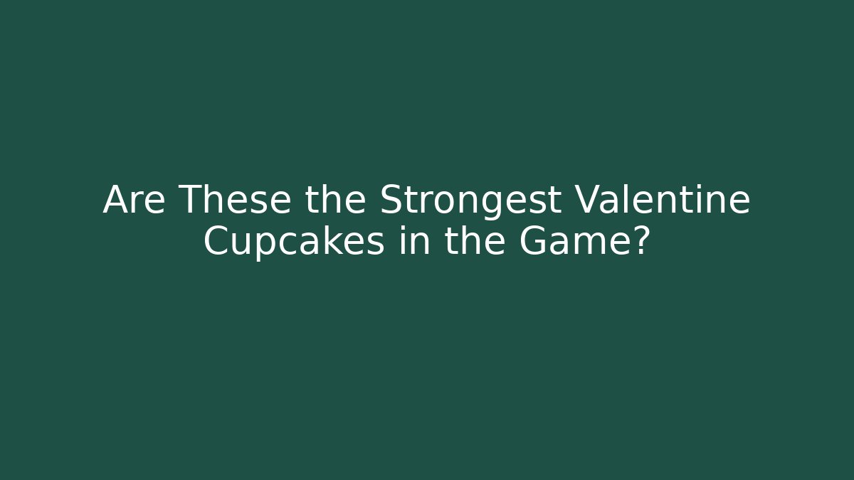 Are These the Strongest Valentine Cupcakes in the Game?