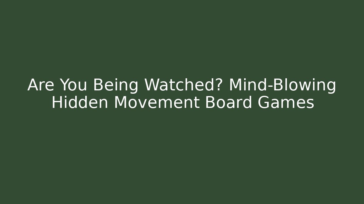 Are You Being Watched? Mind-Blowing Hidden Movement Board Games