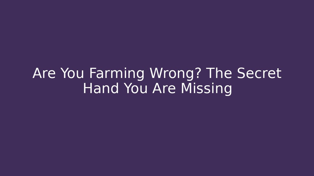 Are You Farming Wrong? The Secret Hand You Are Missing