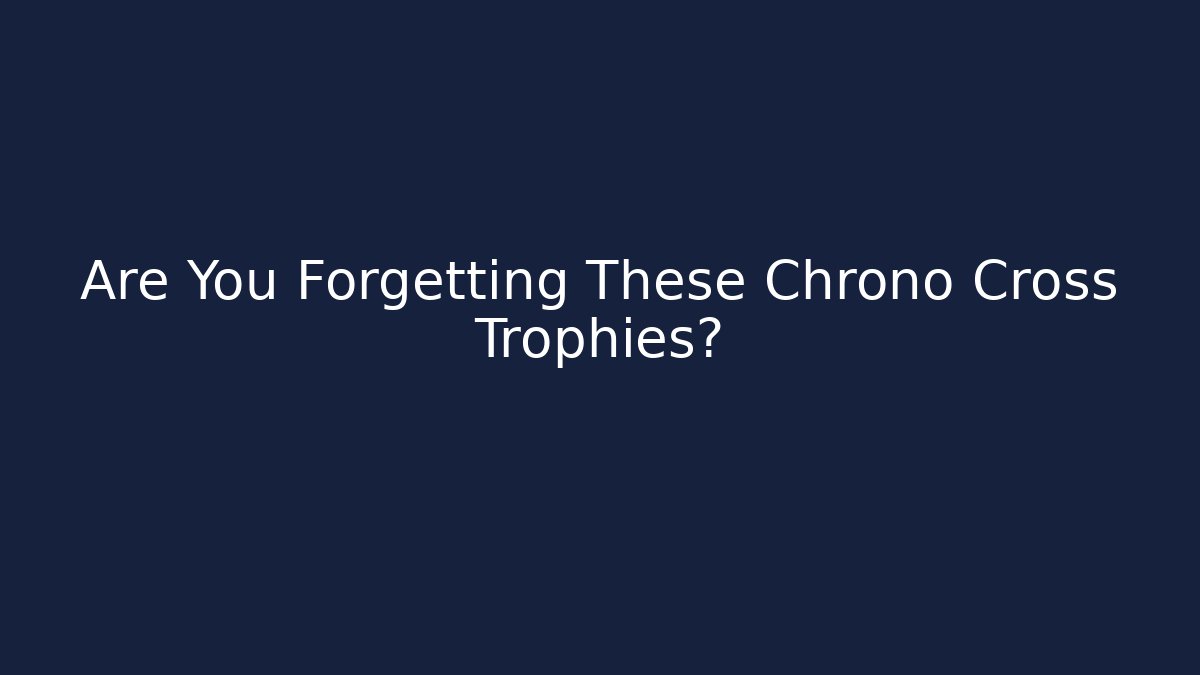 Are You Forgetting These Chrono Cross Trophies?