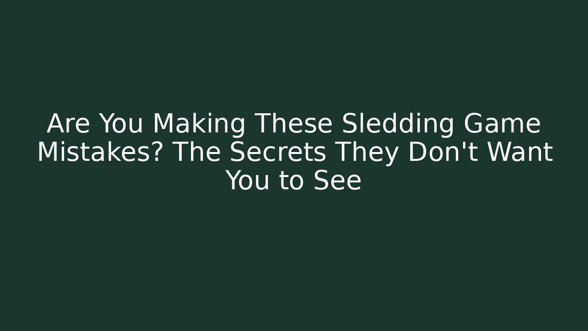 Are You Making These Sledding Game Mistakes? The Secrets They Don't Want You to See