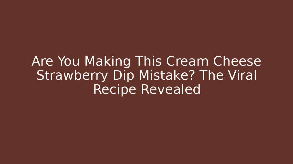 Are You Making This Cream Cheese Strawberry Dip Mistake? The Viral Recipe Revealed