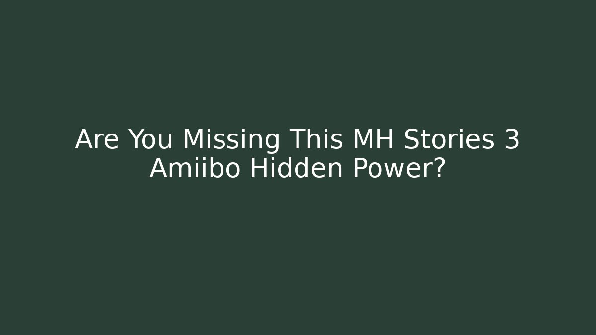 Are You Missing This MH Stories 3 Amiibo Hidden Power?