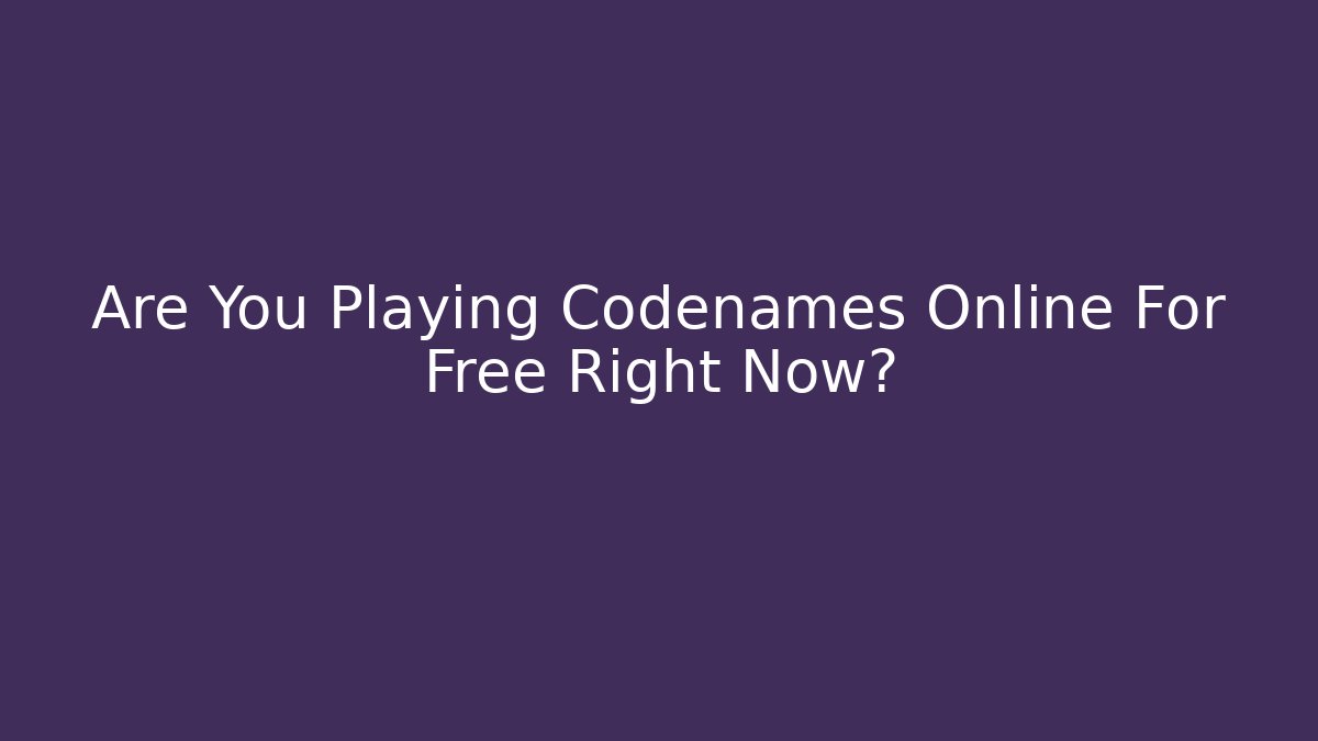 Are You Playing Codenames Online For Free Right Now?