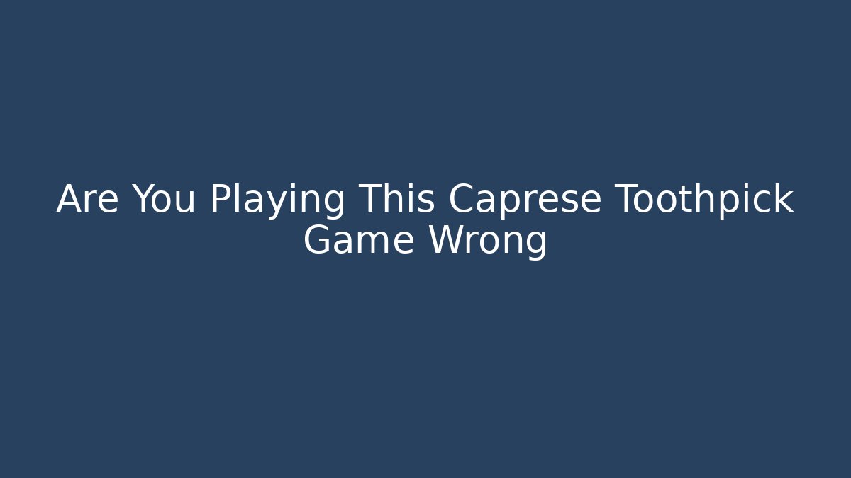 Are You Playing This Caprese Toothpick Game Wrong