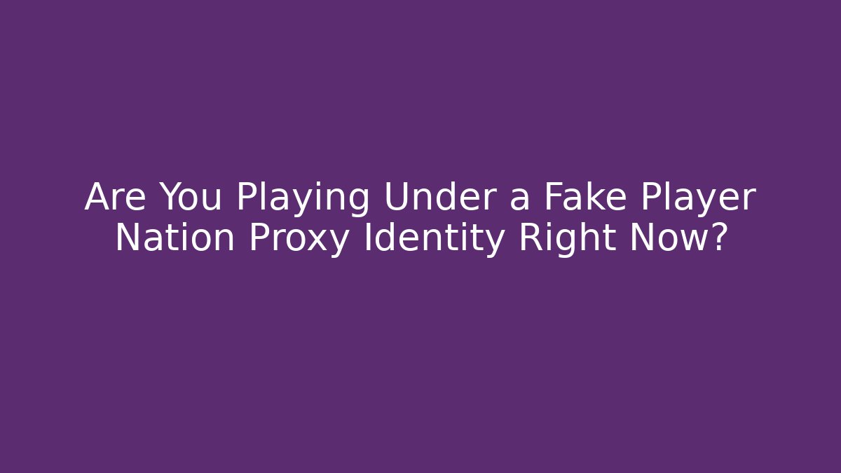 Are You Playing Under a Fake Player Nation Proxy Identity Right Now?