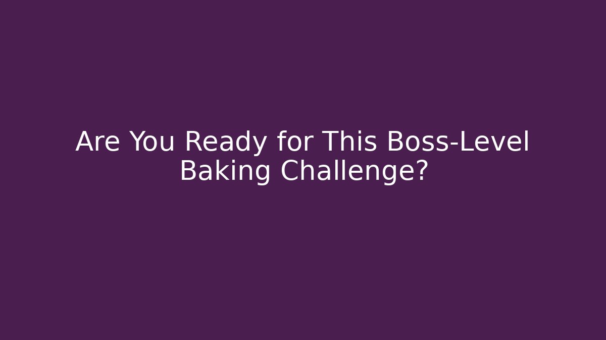 Are You Ready for This Boss-Level Baking Challenge?