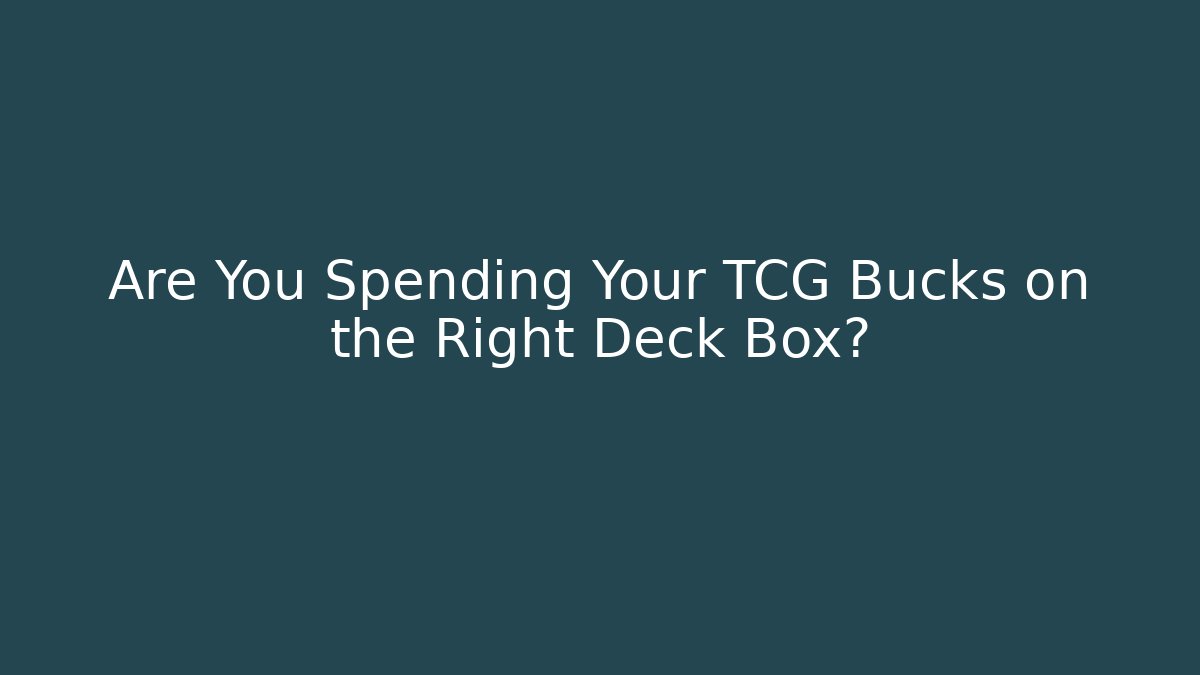 Are You Spending Your TCG Bucks on the Right Deck Box?