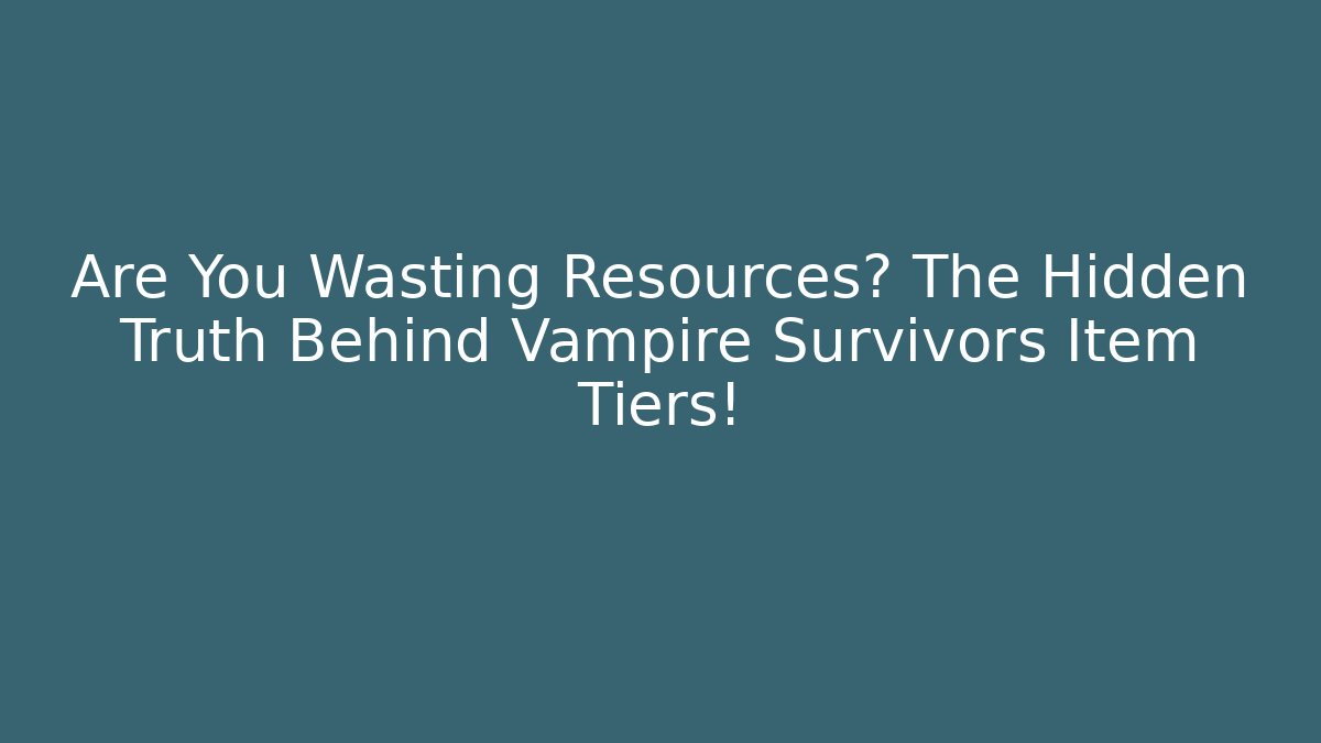 Are You Wasting Resources? The Hidden Truth Behind Vampire Survivors Item Tiers!