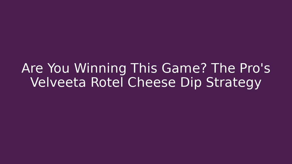 Are You Winning This Game? The Pro's Velveeta Rotel Cheese Dip Strategy