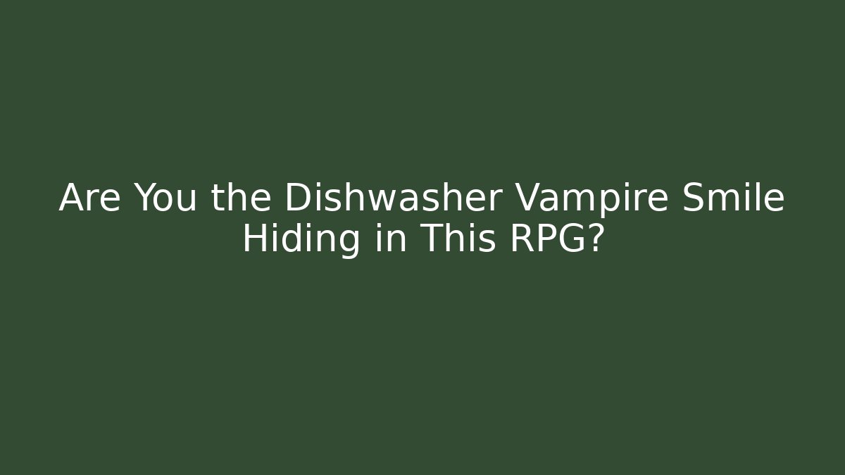 Are You the Dishwasher Vampire Smile Hiding in This RPG?