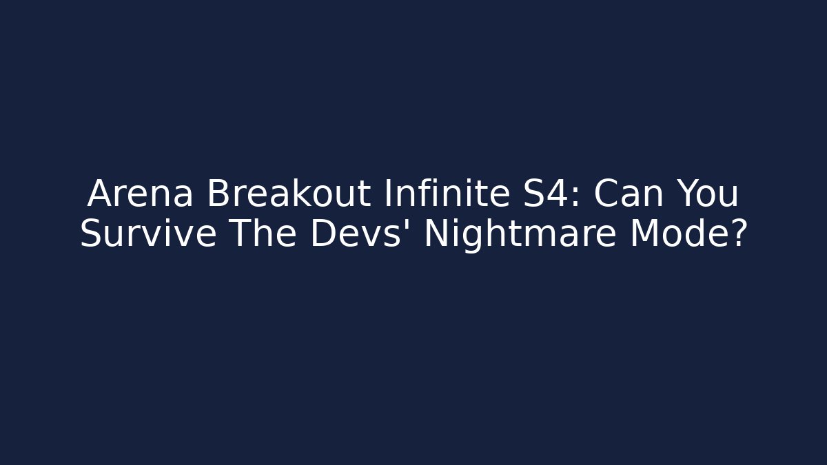 Arena Breakout Infinite S4: Can You Survive The Devs' Nightmare Mode?