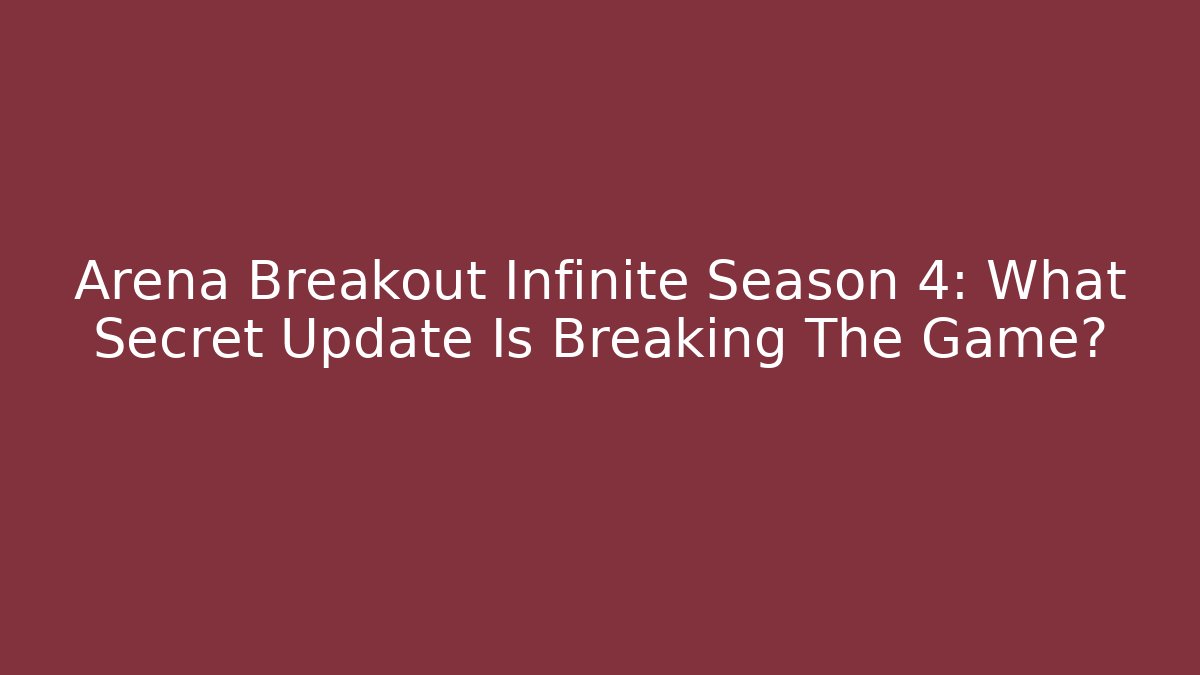 Arena Breakout Infinite Season 4: What Secret Update Is Breaking The Game?