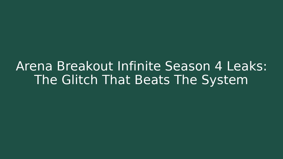 Arena Breakout Infinite Season 4 Leaks: The Glitch That Beats The System