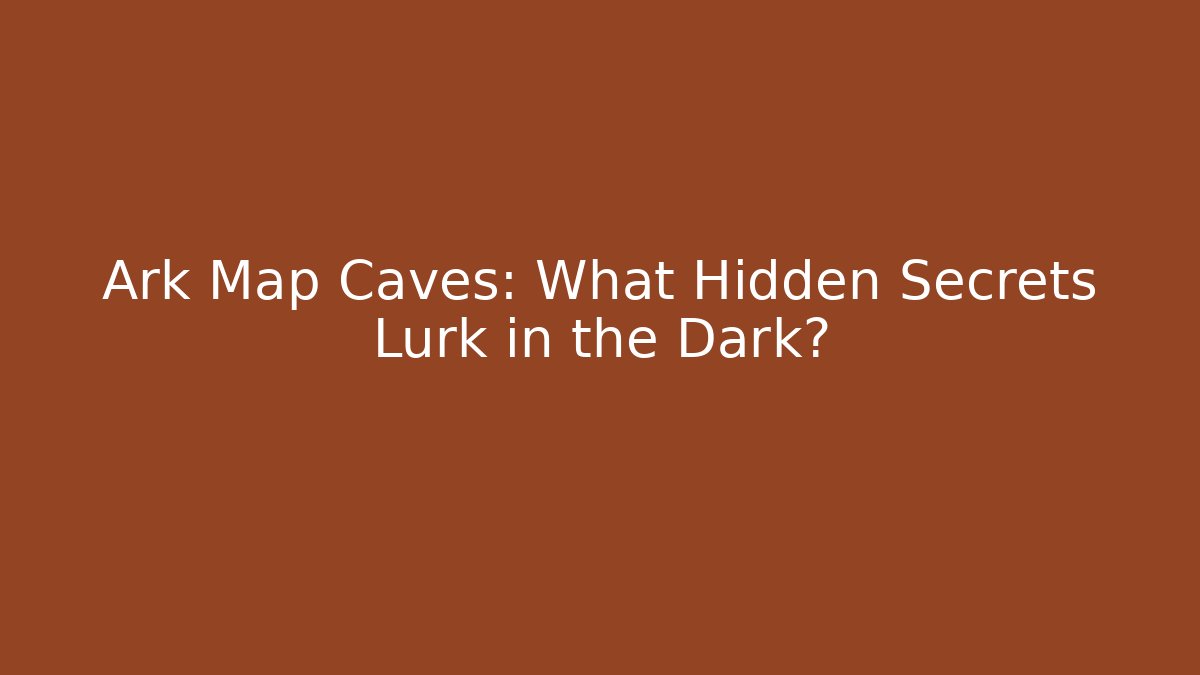 Ark Map Caves: What Hidden Secrets Lurk in the Dark?