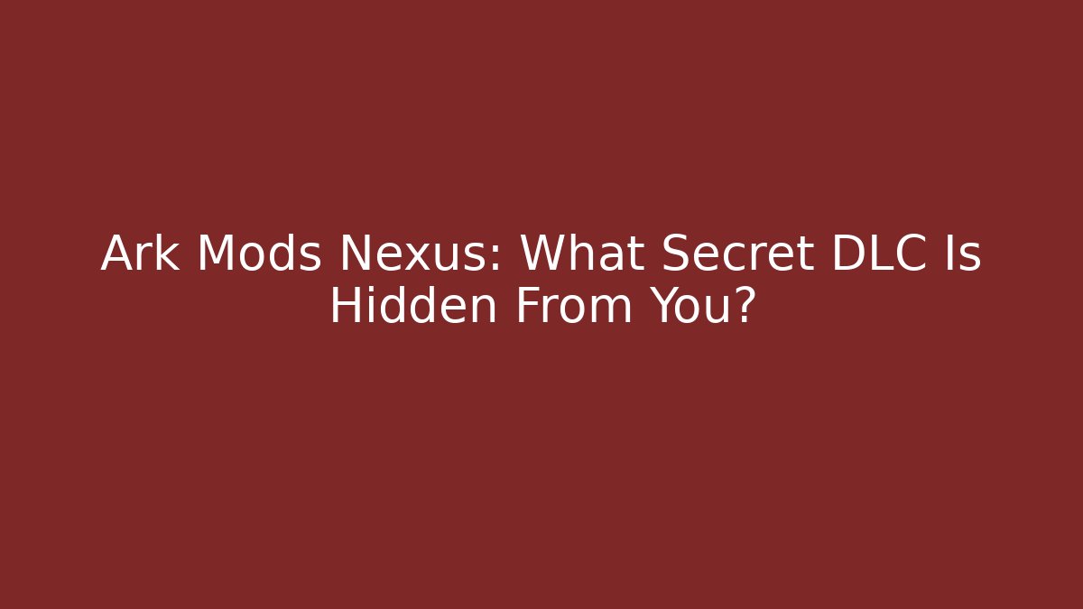 Ark Mods Nexus: What Secret DLC Is Hidden From You?
