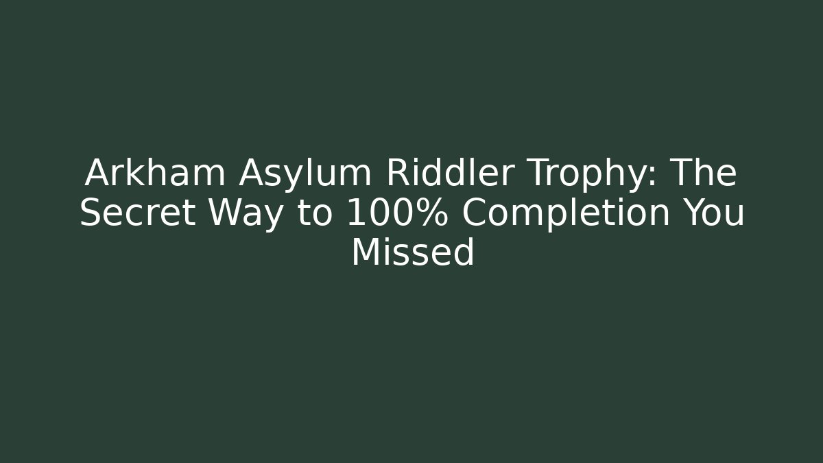 Arkham Asylum Riddler Trophy: The Secret Way to 100% Completion You Missed
